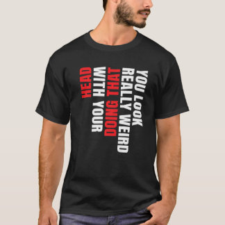 Du siehst wirklich seltsam aus, wenn du das mit de T-Shirt