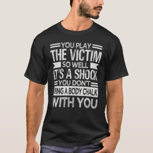 Du spielst das Opfer so gut, es ist ein schockiere T-Shirt