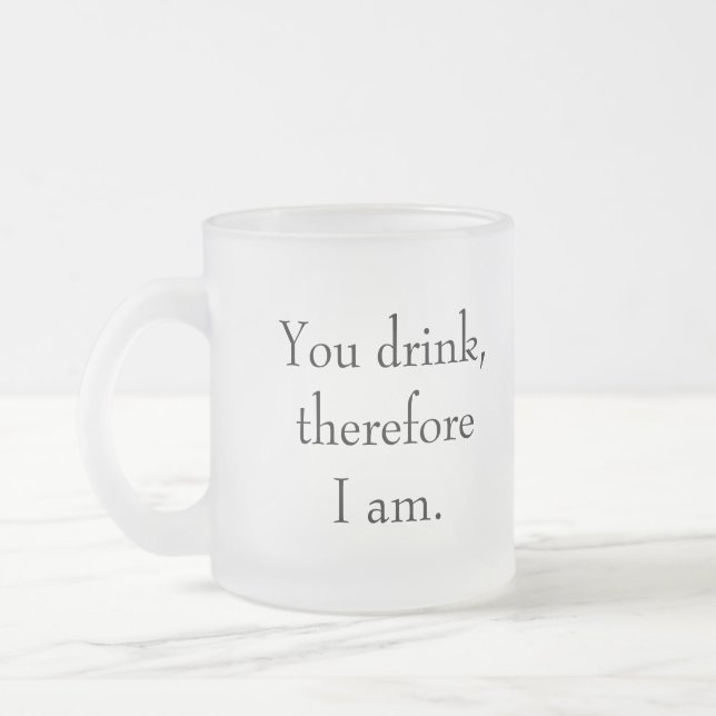 "Du trinkst, also bin ich" Philosophische Einheit Mattglastasse (Links)