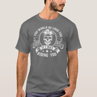 Du wärst auch laut, wenn ich dich mit dem Motorrad T-Shirt