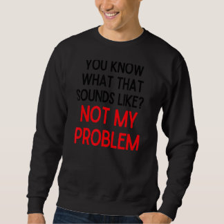 Du weißt, wie das klingt, als ob nicht mein Proble Sweatshirt