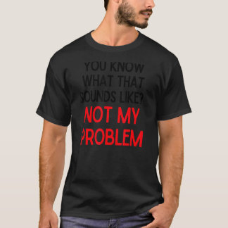 Du weißt, wie das klingt, als ob nicht mein Proble T-Shirt