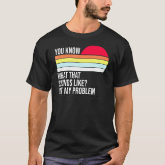 Du weißt, wie das klingt, als ob nicht mein Proble T-Shirt