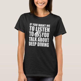Du Will mir, mir zuzuhören, wie ich über Tieftauch T-Shirt