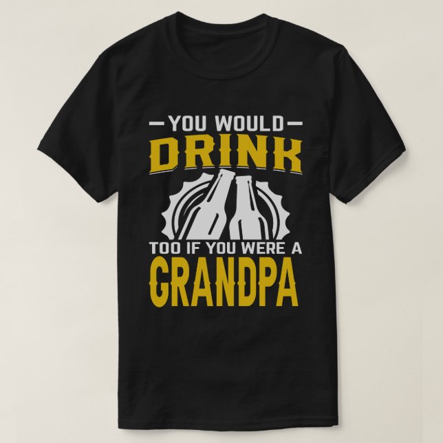 Du würdest auch trinken, wenn du ein GRANDPA-Bier  T-Shirt (Design vorne)