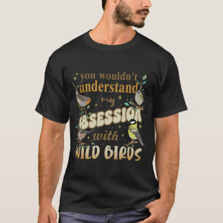 du würdest meine Besessenheit von WILDEN VÖGELN ni T-Shirt