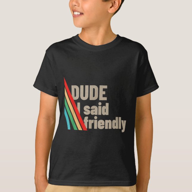 Dude I Said Friendly  T-Shirt (Vorderseite)