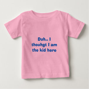 Duh. Ich dachte, dass ich das Kind hier bin Baby T-shirt