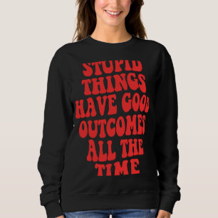 Dumme Dinge haben gute Ergebnisse die ganze Zeit ü Sweatshirt