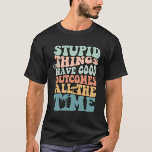 Dumme Dinge haben immer Ergebnisse T-Shirt