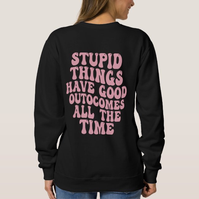 Dumme Dinge haben immer gute Ergebnisse Sweatshirt (Rückseite)