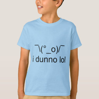 dunno I lol ¯ \ (°_o)/¯ T-Shirt