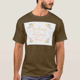Durch das, was Sie durch Blume Design gehen T-Shirt