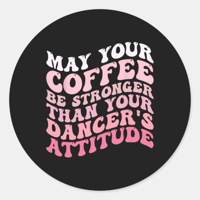 Dürfte dein Kaffee stärker sein als dein Tänzer. Runder Aufkleber (Vorderseite)