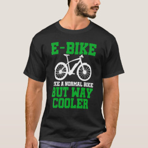E-Bike wie ein normales Fahrrad, aber viel Cooler  T-Shirt