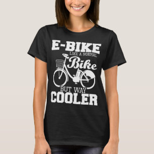 E-Bike wie ein normales Fahrrad, aber viel Cooler  T-Shirt