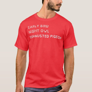 Early Bird Night Owl Exhauted Taube T-Shirt