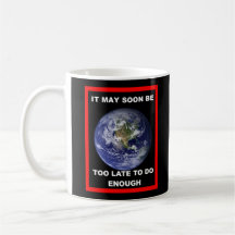 Earth IT MAY SOON BE TOO LATE COFFEE Mug