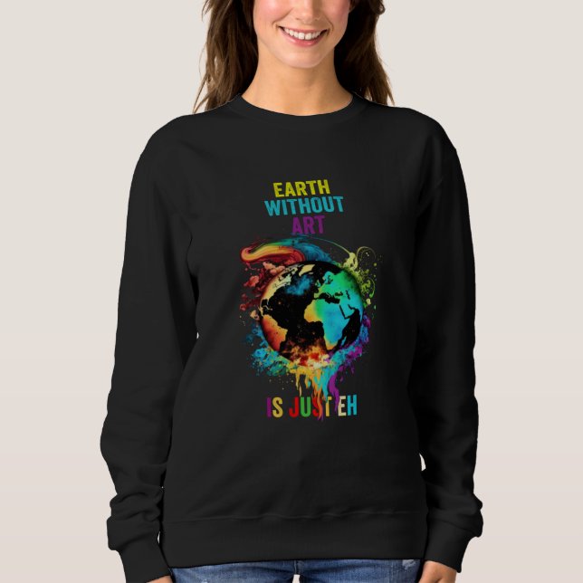 Earth Without Is Just Eh Painting Artist Pun Teach Sweatshirt (Vorderseite)