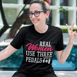 Echte Frauen verwenden Drei-Pedale Funny Car Girl  T-Shirt