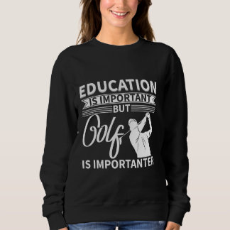 Education Is Important But Golf Is Importanter Sweatshirt