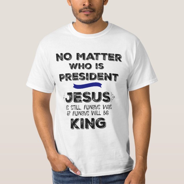 Egal wer Präsident ist, Jesus ist König T-Shirt (Vorderseite)