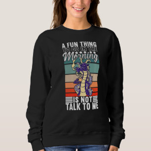 Ein Spaß am Morgen ist nicht mit mir zu reden Sweatshirt
