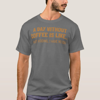 Ein Tag ohne Kaffee ist wie ein Tag T-Shirt