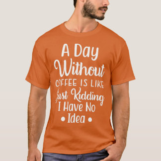 Ein Tag ohne Kaffee ist wie, nur das Kind, das ich T-Shirt