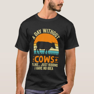 Ein Tag ohne Kühe ist wie Nur Spaß ich habe keine T-Shirt