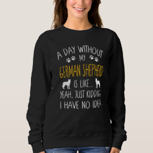 Ein Tag ohne meinen deutschen Schäferhund Hund Fun Sweatshirt