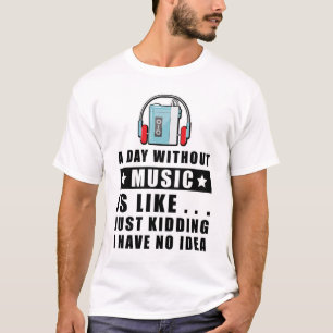 Ein Tag ohne Musik ist wie.. nur Spaß ich habe T-Shirt