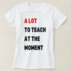 Eine Menge zu Lehren im Moment, Eine Menge zu Lehr T-Shirt