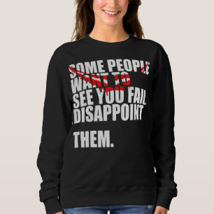 Einige Leute Wollte zu sehen, wie du sie Versage,  Sweatshirt