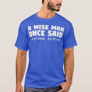 Einst sagte ein kluger Mann, ich wüsste nicht, das T-Shirt