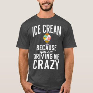 Eiscreme, weil Sie mich verrückt machen Ice Cre T-Shirt
