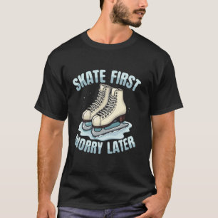 Eislaufen zuerst, sich Sorgen machen später Eisläu T-Shirt