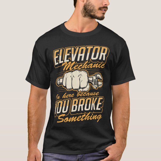 Elevator Mechanic I'm Here Because You Broke Somet T-Shirt (Vorderseite)