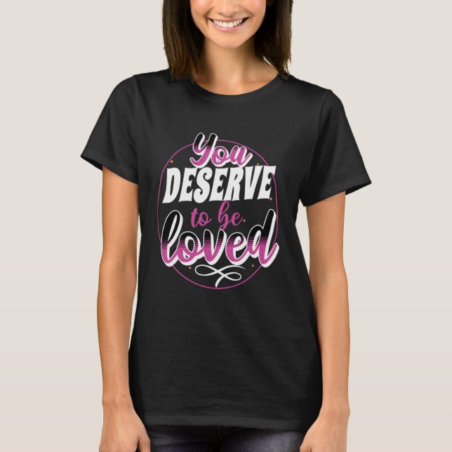 Empowering Uplifting You Deserve To Be Loved T-Shirt (Vorderseite)