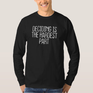 Entscheiden ist der schwierigste Teil T-Shirt