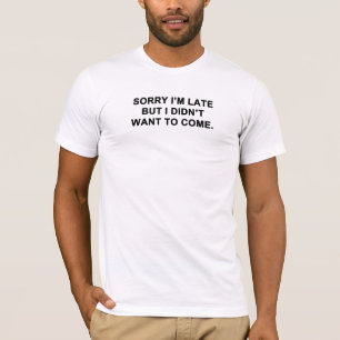 Entschuldige, dass ich zu spät bin, aber ich habe  T-Shirt