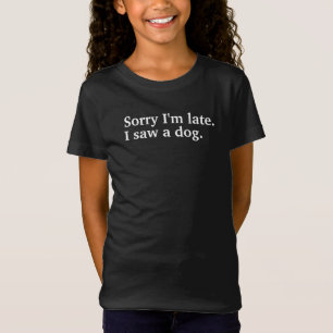 Entschuldige, dass ich zu spät bin. Ich habe Hunde T-Shirt