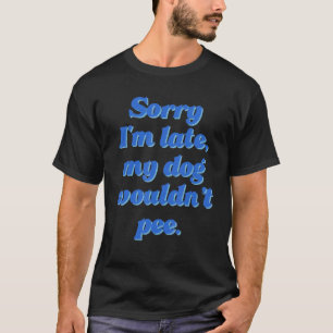 Entschuldige, dass ich zu spät bin, würde mein Hun T-Shirt