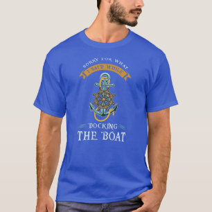Entschuldige, was ich beim Docken des Bootes gesag T-Shirt