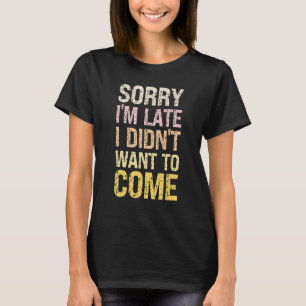 Entschuldigung, dass ich zu spät komme, ich wollte T-Shirt