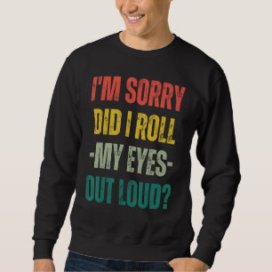 Entschuldigung, habe ich meine Augen laut verdreht Sweatshirt