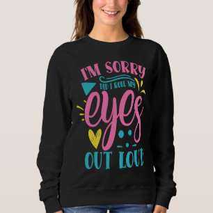 Entschuldigung, habe ich meine Augen laut verdreht Sweatshirt