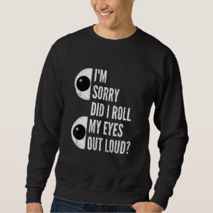 Entschuldigung, habe ich meine Augen laut verdreht Sweatshirt