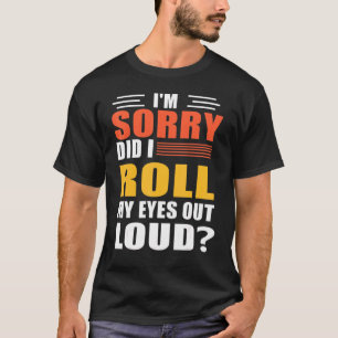 Entschuldigung, habe ich meine Augen laut verdreht T-Shirt