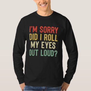 Entschuldigung, habe ich meine Augen laut verdreht T-Shirt